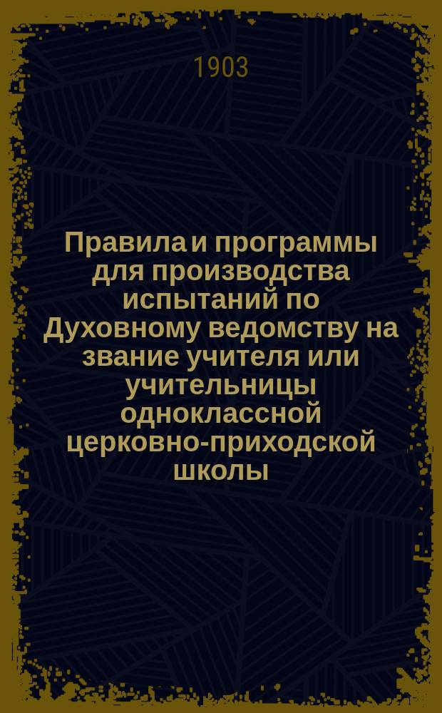 Правила и программы для производства испытаний по Духовному ведомству на звание учителя или учительницы одноклассной церковно-приходской школы