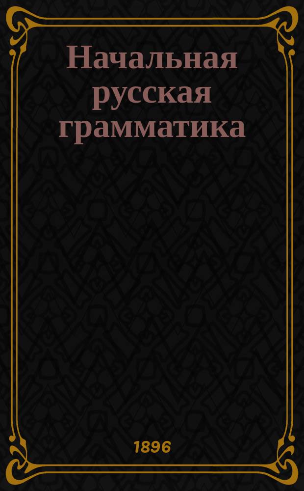 Начальная русская грамматика : С прил. письм. и уст. упражнений : Для гор. и сел. нар. уч-щ