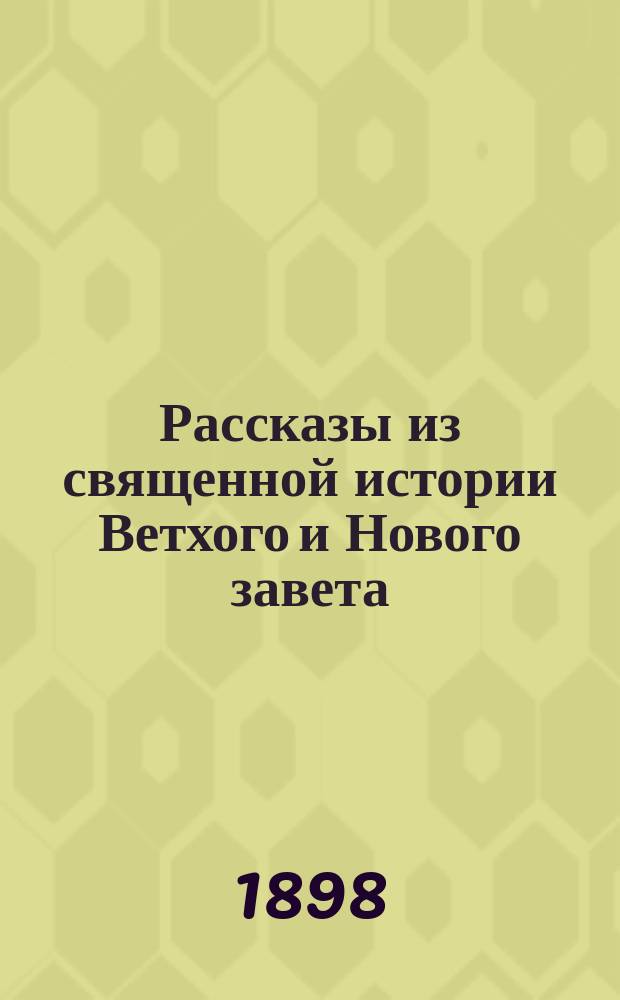 Рассказы из священной истории Ветхого и Нового завета : Молитвы, символ веры, заповеди, тропари двунадесятых праздников
