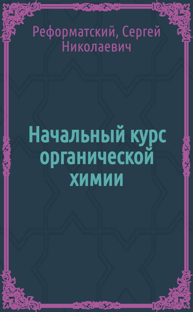 ...Начальный курс органической химии : Сост. по прогр. полукурсовых испытаний на Мед. фак. Ун-та св. Владимира