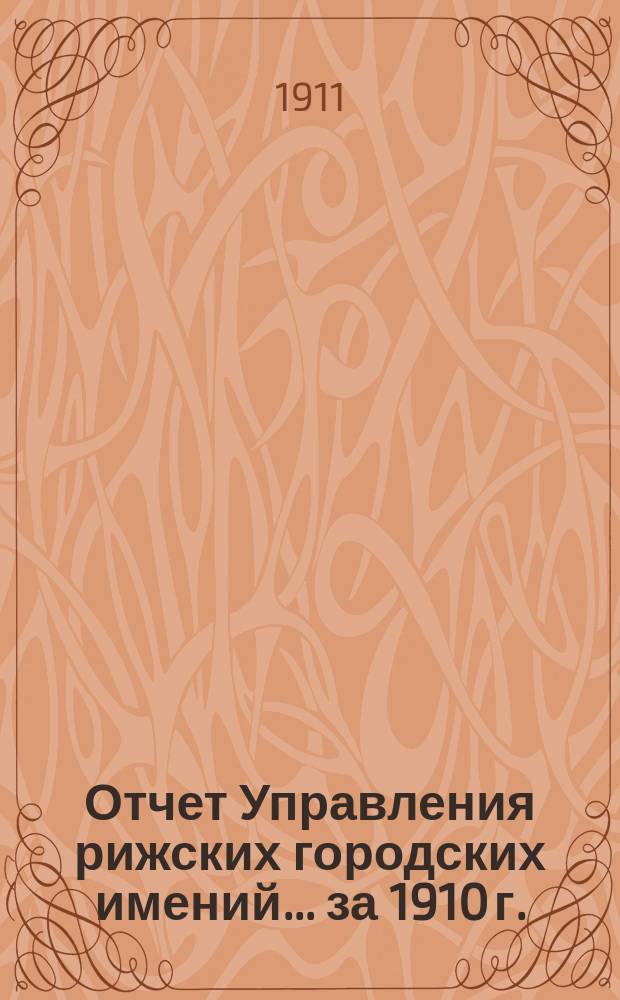 Отчет Управления рижских городских имений... ... за 1910 г.