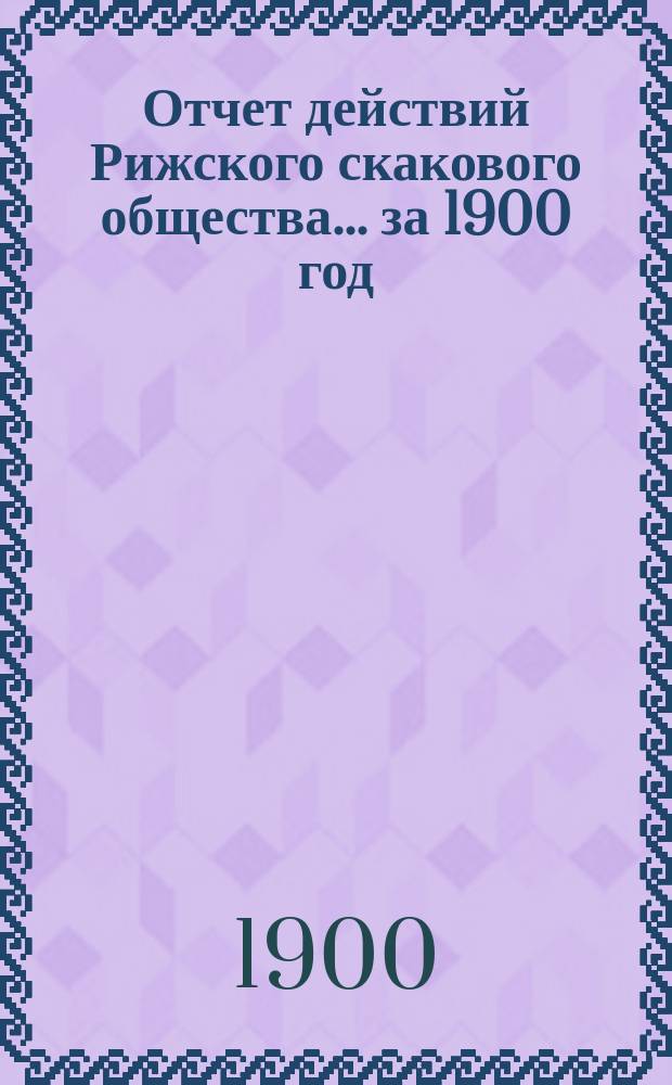 Отчет действий Рижского скакового общества... ... за 1900 год