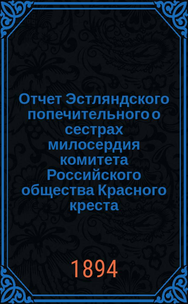 Отчет Эстляндского попечительного о сестрах милосердия комитета Российского общества Красного креста... ... за 1893 год