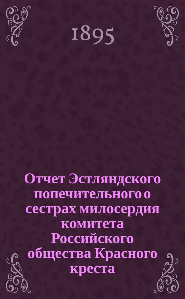 Отчет Эстляндского попечительного о сестрах милосердия комитета Российского общества Красного креста... ... за 1894 год