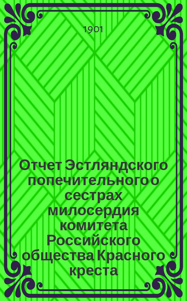 Отчет Эстляндского попечительного о сестрах милосердия комитета Российского общества Красного креста... ... за 1900 год