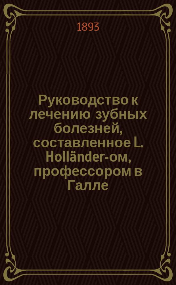 Руководство к лечению зубных болезней, составленное L. Holländer-ом, профессором в Галле, H. Paschkis-ом, приват.-доцентом Венского университета; W. Sachs-ом, зубным врачом в Бреславле [и др.]... , издаваемое Jul. Scheff-ом младшим, приват.-доцентом Венского университета