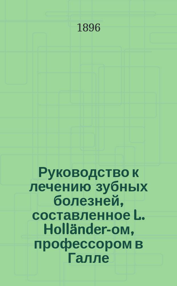 Руководство к лечению зубных болезней, составленное L. Holländer-ом, профессором в Галле, H. Paschkis-ом, приват.-доцентом Венского университета; W. Sachs-ом, зубным врачом в Бреславле [и др.]... , издаваемое Jul. Scheff-ом младшим, приват.-доцентом Венского университета. Т. 2. Ч. 2