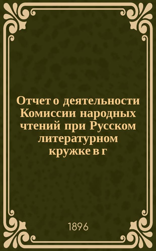 Отчет о деятельности Комиссии народных чтений при Русском литературном кружке в г. Риге... за 1895/6 год