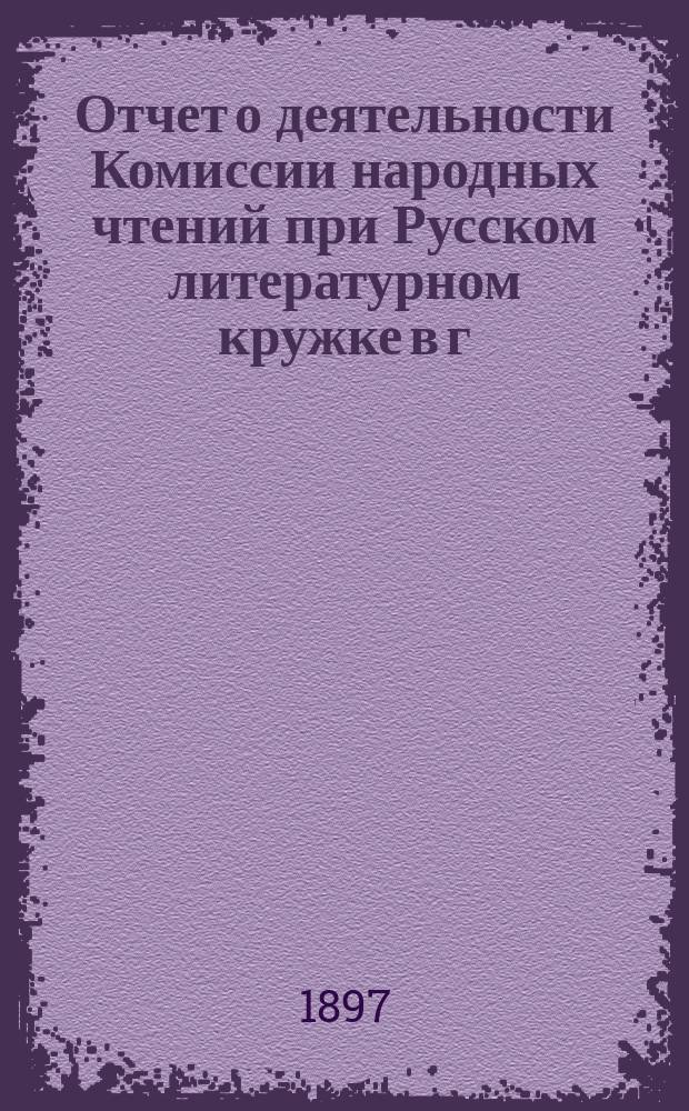 Отчет о деятельности Комиссии народных чтений при Русском литературном кружке в г. Риге... за 1896-97 год