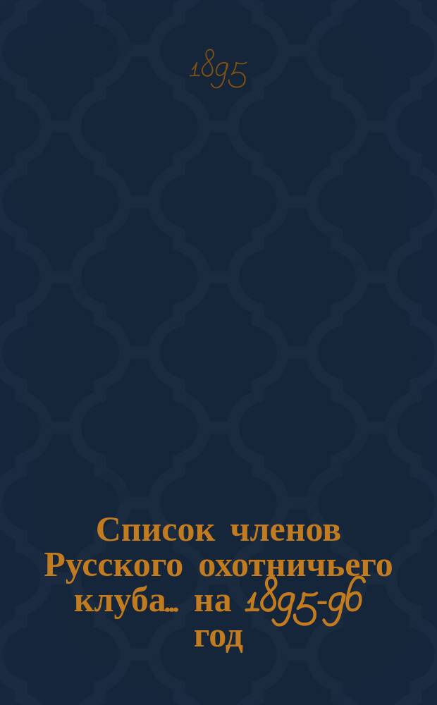Список членов Русского охотничьего клуба... ... на 1895-96 год