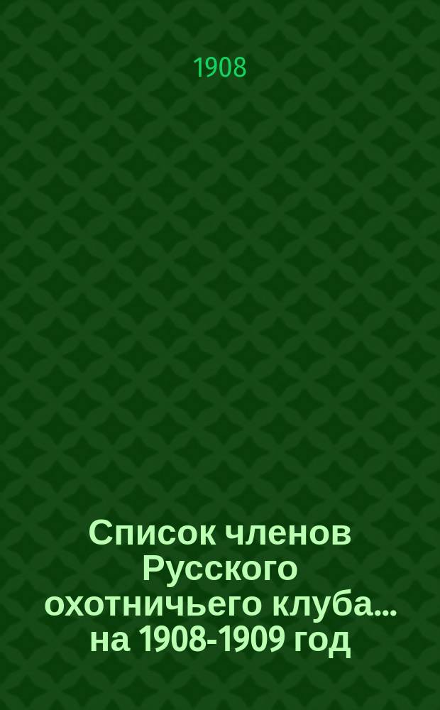 Список членов Русского охотничьего клуба... ... на 1908-1909 год
