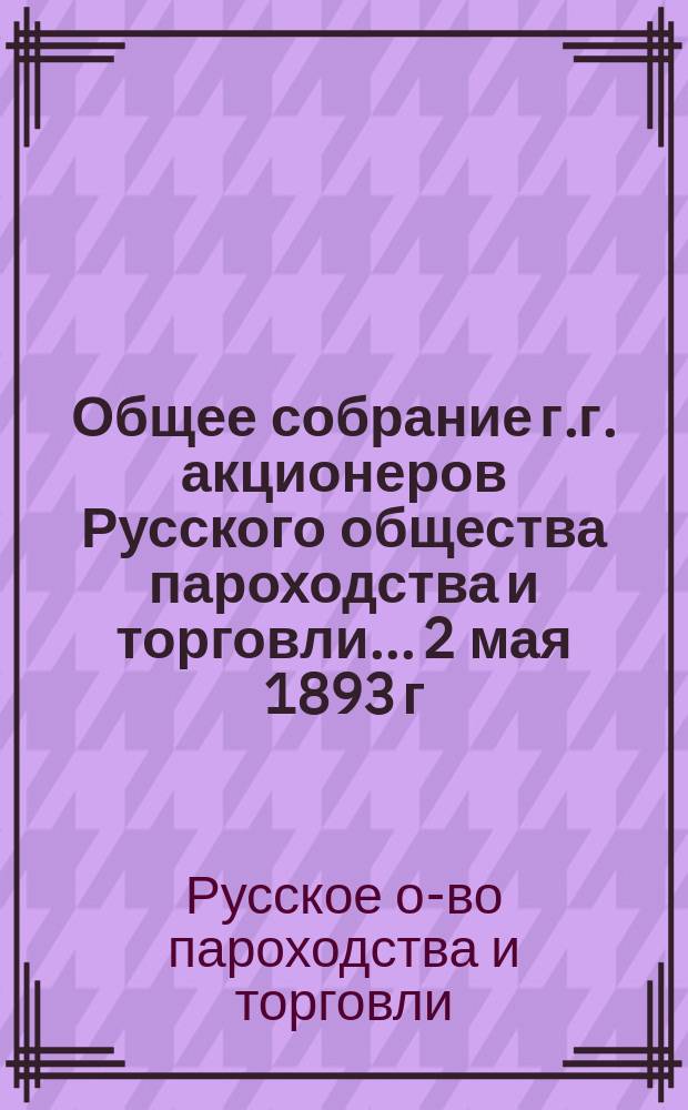 Общее собрание г.г. акционеров Русского общества пароходства и торговли... [2 мая 1893 г.] : По отчету за 1892 год и баланса на 1 января 1893 года