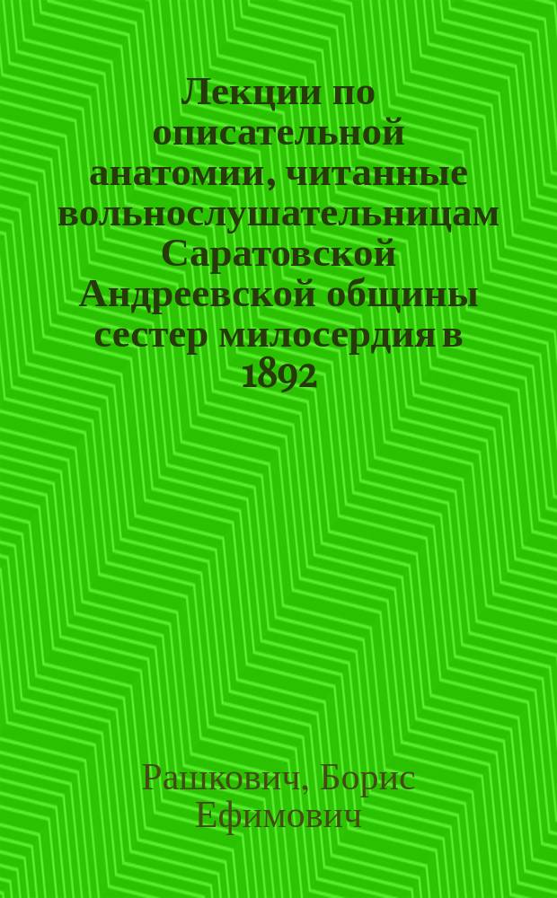 Лекции по описательной анатомии, читанные вольнослушательницам Саратовской Андреевской общины сестер милосердия в 1892/93 гг.