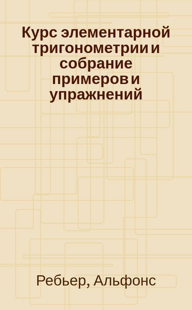 Курс элементарной тригонометрии и собрание примеров и упражнений