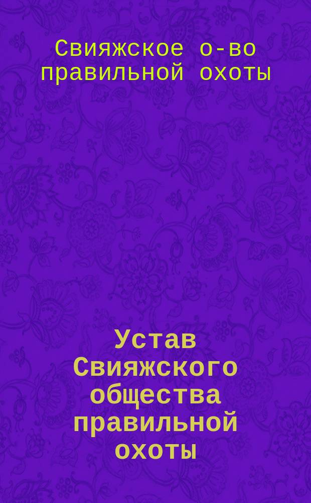 Устав Свияжского общества правильной охоты : Утв. 14 янв. 1893 г.
