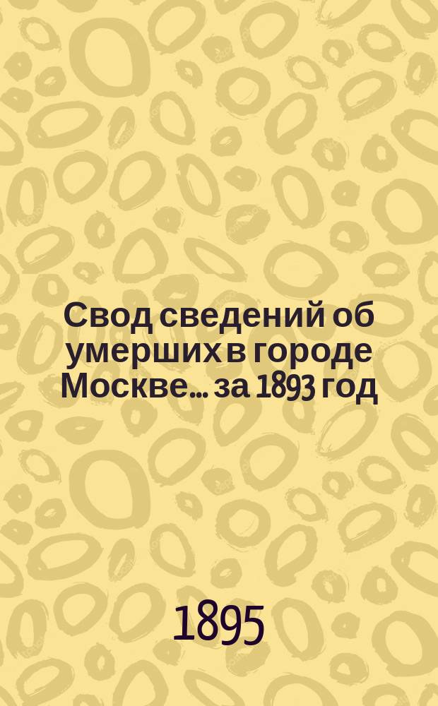 Свод сведений об умерших в городе Москве... за 1893 год