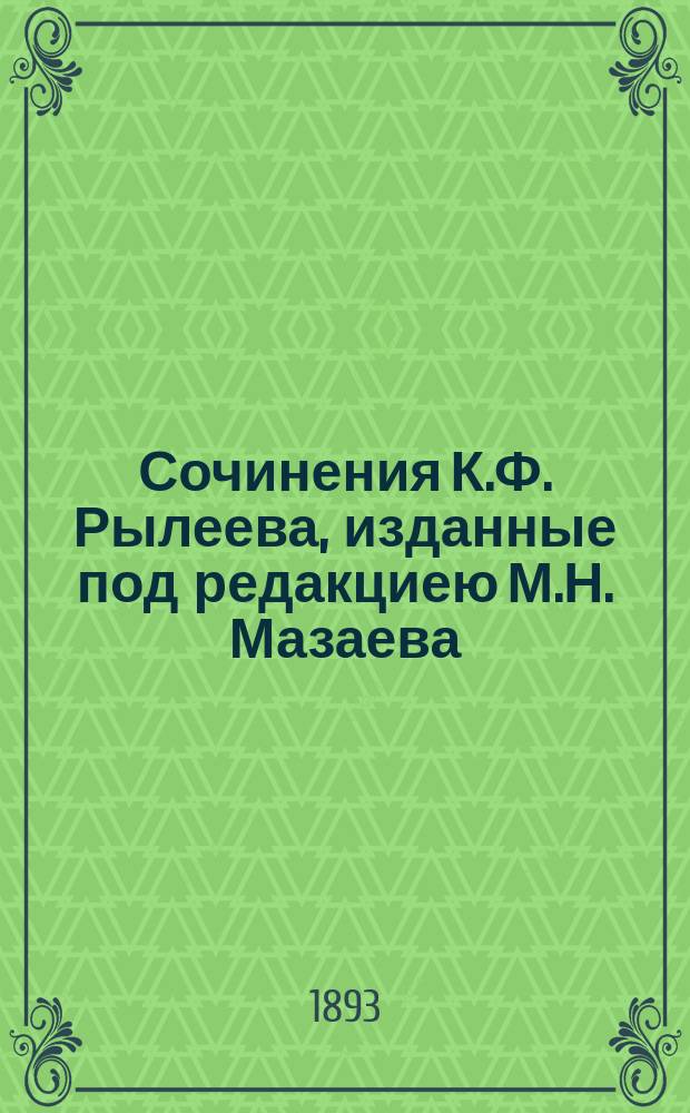 Сочинения К.Ф. Рылеева, изданные под редакциею М.Н. Мазаева : С биогр. очерком и примеч