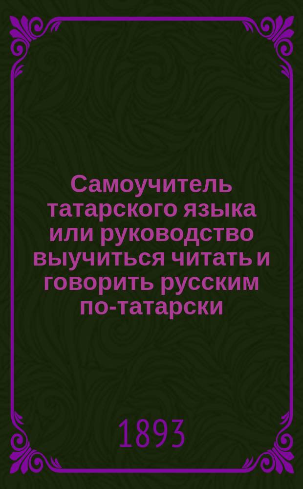 Самоучитель татарского языка или руководство выучиться читать и говорить русским по-татарски, а татарам по-русски, без посторонней помощи