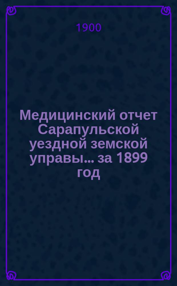 Медицинский отчет Сарапульской уездной земской управы... за 1899 год