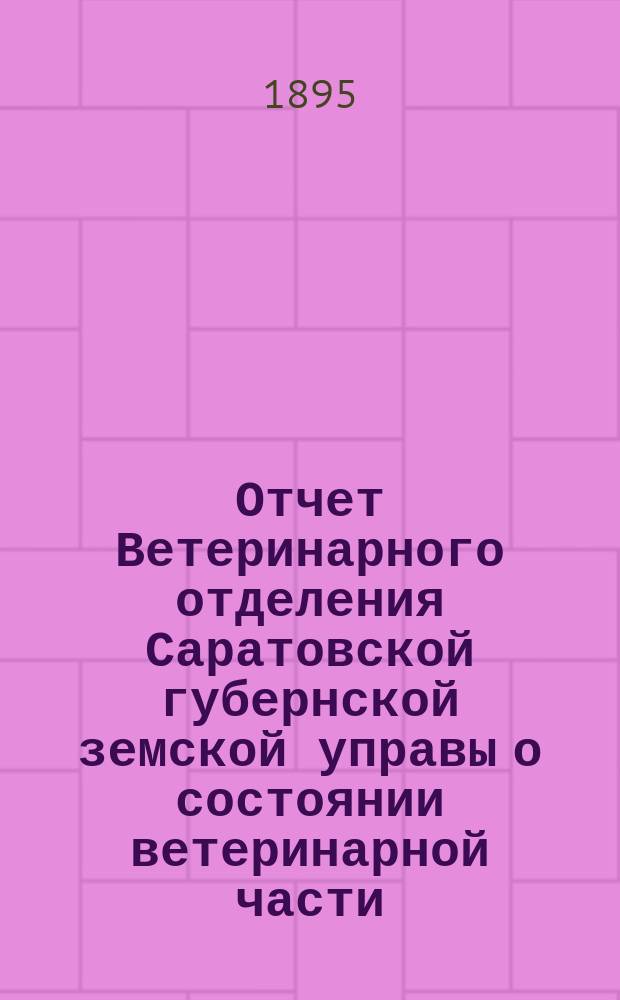 Отчет Ветеринарного отделения Саратовской губернской земской управы о состоянии ветеринарной части... в 1892 г.