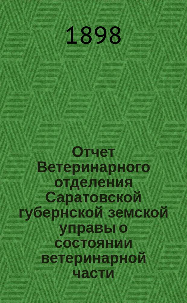 Отчет Ветеринарного отделения Саратовской губернской земской управы о состоянии ветеринарной части... за 1895 и 1896 годы