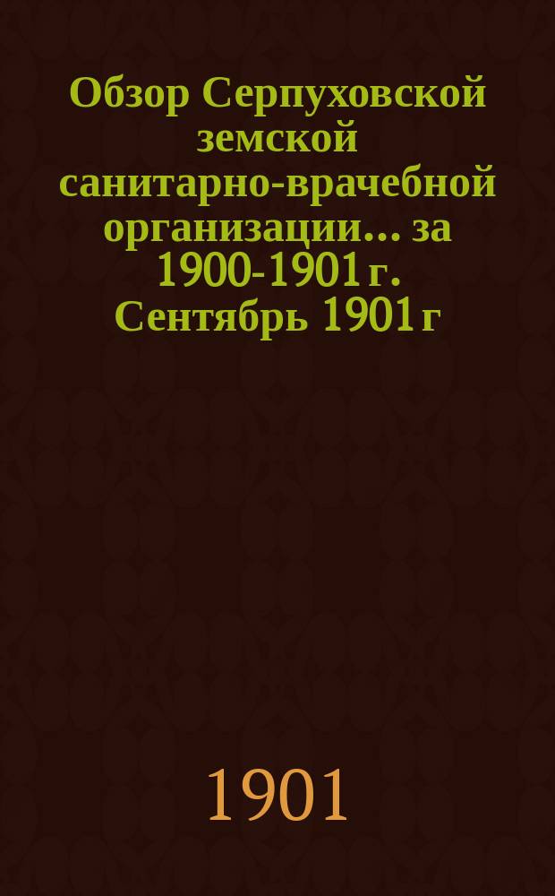 Обзор Серпуховской земской санитарно-врачебной организации... за 1900-1901 г. Сентябрь 1901 г. Приложение... : Приложение...
