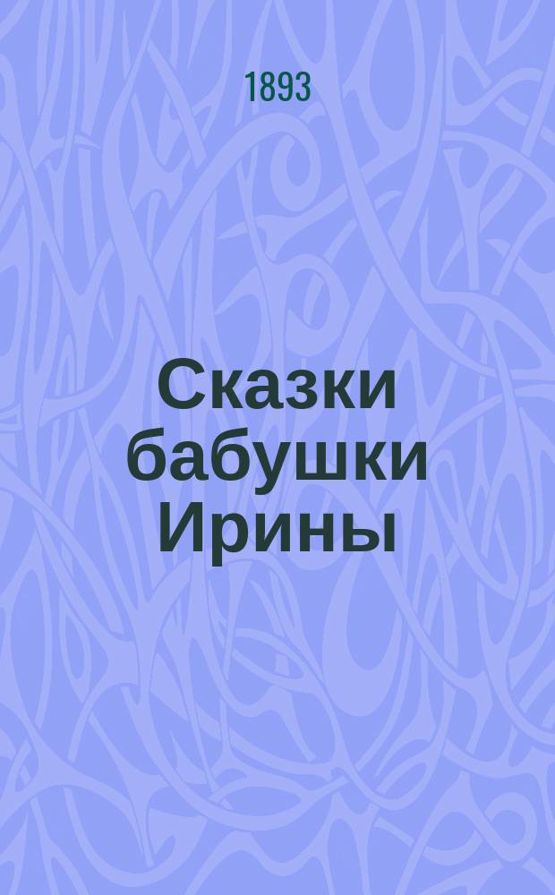 Сказки бабушки Ирины : Собр. новейших и лучших сказок по Гримму и Бехштейну : Для детей младш. возраста