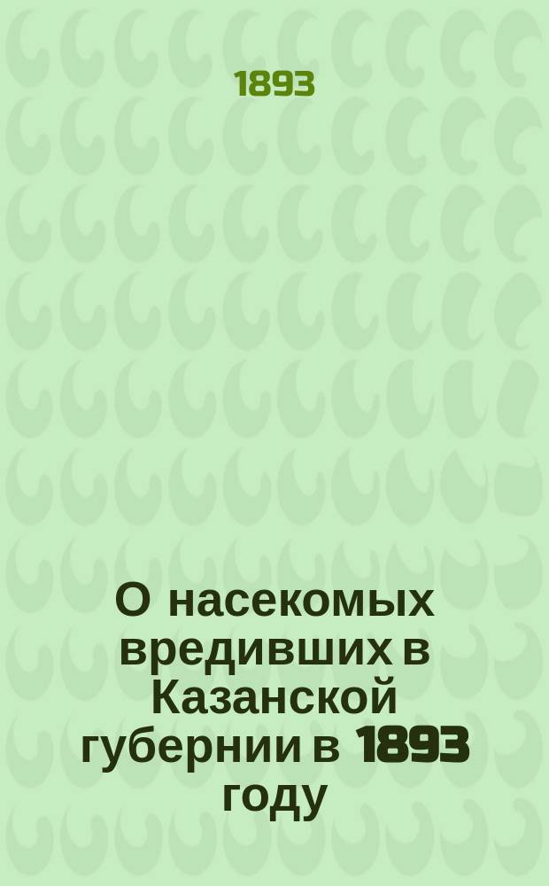 О насекомых вредивших в Казанской губернии в 1893 году