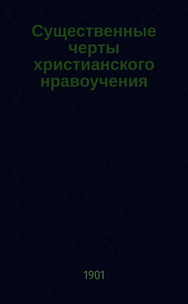 Существенные черты христианского нравоучения : Доп. к катехизису уроки по прогр. 8 кл. гимназии