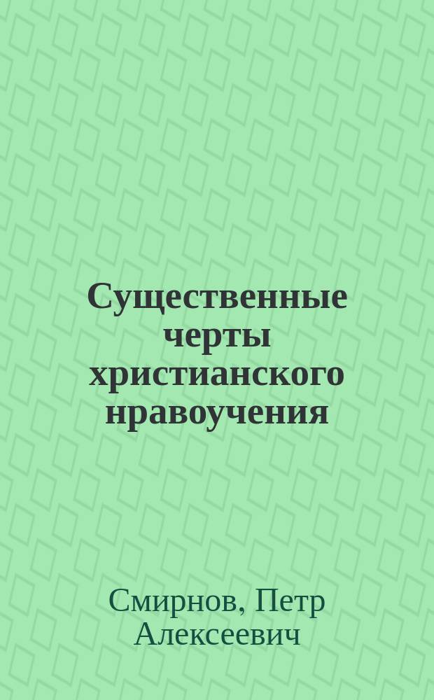 Существенные черты христианского нравоучения : Доп. к катехизису уроки по прогр. 8 кл. гимназии