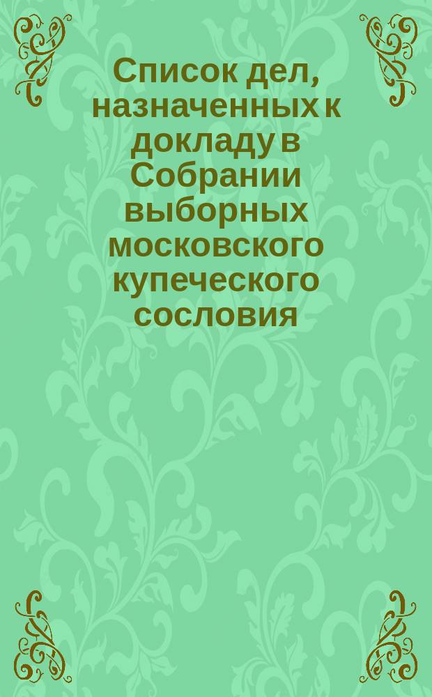 Список дел, назначенных к докладу в Собрании выборных московского купеческого сословия ... ... [на апрель 1893 г.]