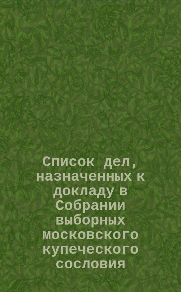 Список дел, назначенных к докладу в Собрании выборных московского купеческого сословия ... ... [на сентябрь 1893 г.]