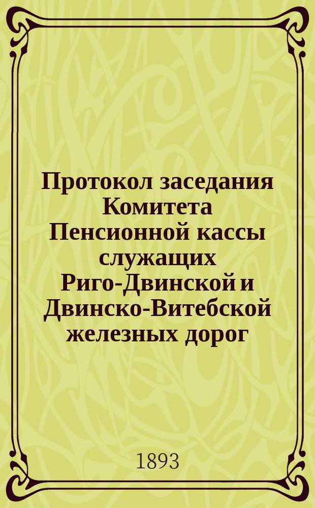 Протокол заседания Комитета Пенсионной кассы служащих Риго-Двинской и Двинско-Витебской железных дорог... ... от 30 июня 1893 года