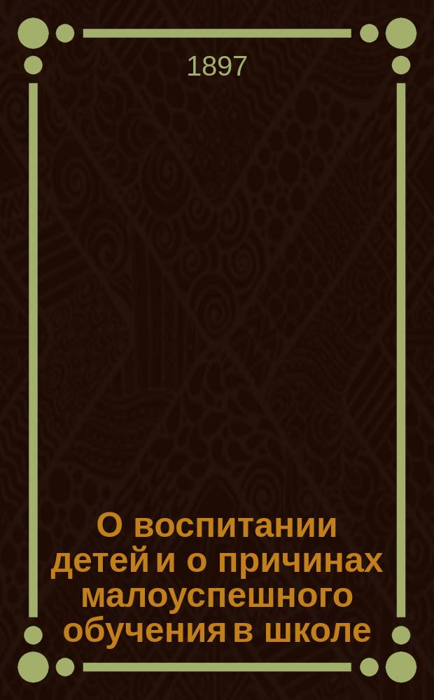 О воспитании детей и о причинах малоуспешного обучения в школе : Беседа для домашнего чтения