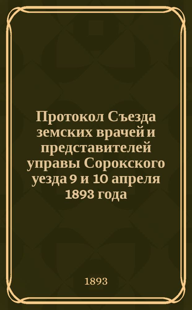 Протокол Съезда земских врачей и представителей управы Сорокского уезда 9 и 10 апреля 1893 года