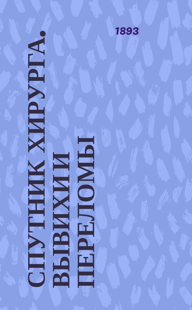 Спутник хирурга. Вывихи и переломы : Repetitorium по частной хирургии : (Учение об операциях, инструментах и повязках) : Сост. по руководствам и лекциям проф.: Кенига, Тильманса, Альберта и др. : Kuzes Repetitorium der Chirurgie als Vademecum für die Prufungen und für die Praxis)