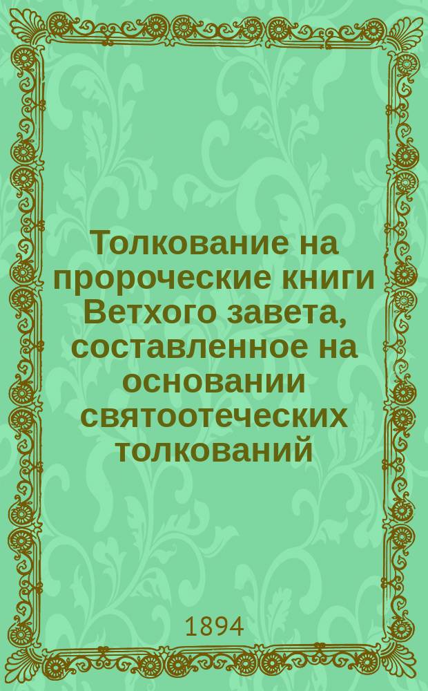 Толкование на пророческие книги Ветхого завета, составленное на основании святоотеческих толкований, применительно к славянскому (и греческому 70-ти) тексту по программе для 4 класса духовных семинарий : Вып. 1-2. Вып. 2 : Книги пророков Иезекииля и Даниила