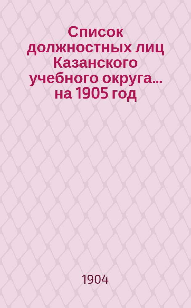 Список должностных лиц Казанского учебного округа... на 1905 год