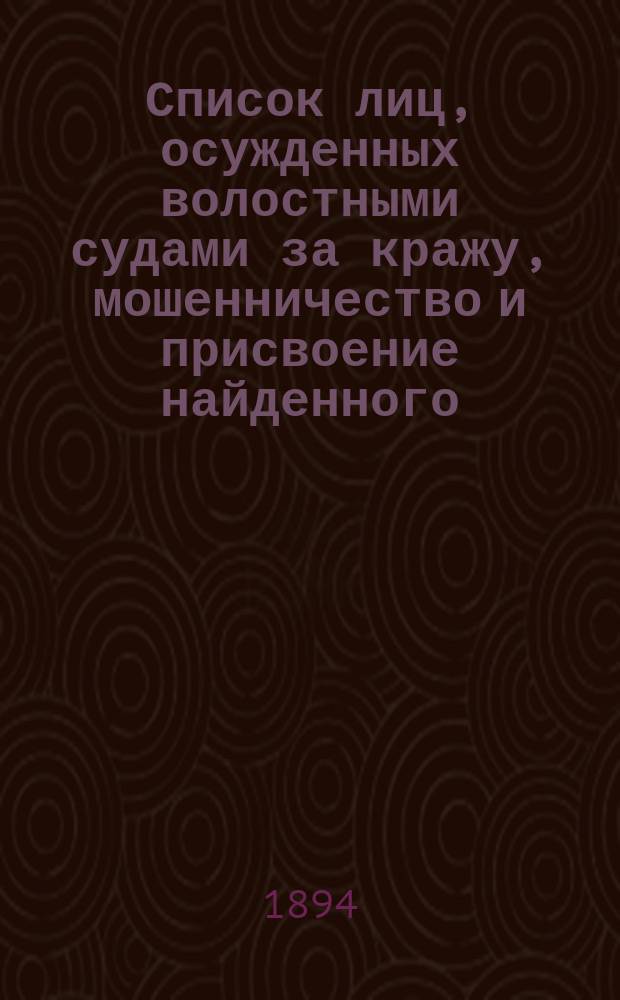 Список лиц, осужденных волостными судами за кражу, мошенничество и присвоение найденного, и отбывших наказание, по Царевококшайскому уезду Казанской губернии... ... за 1893 год