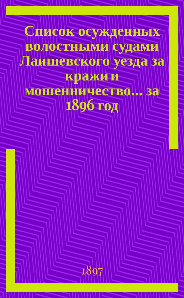 Список осужденных волостными судами Лаишевского уезда за кражи и мошенничество... ... за 1896 год