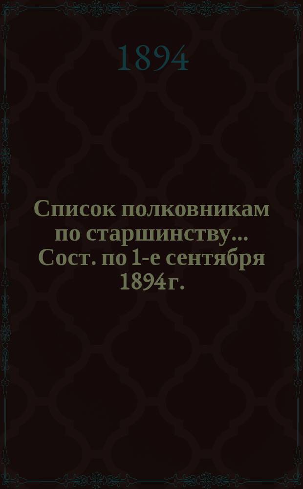 Список полковникам по старшинству... Сост. по 1-е сентября 1894 г.
