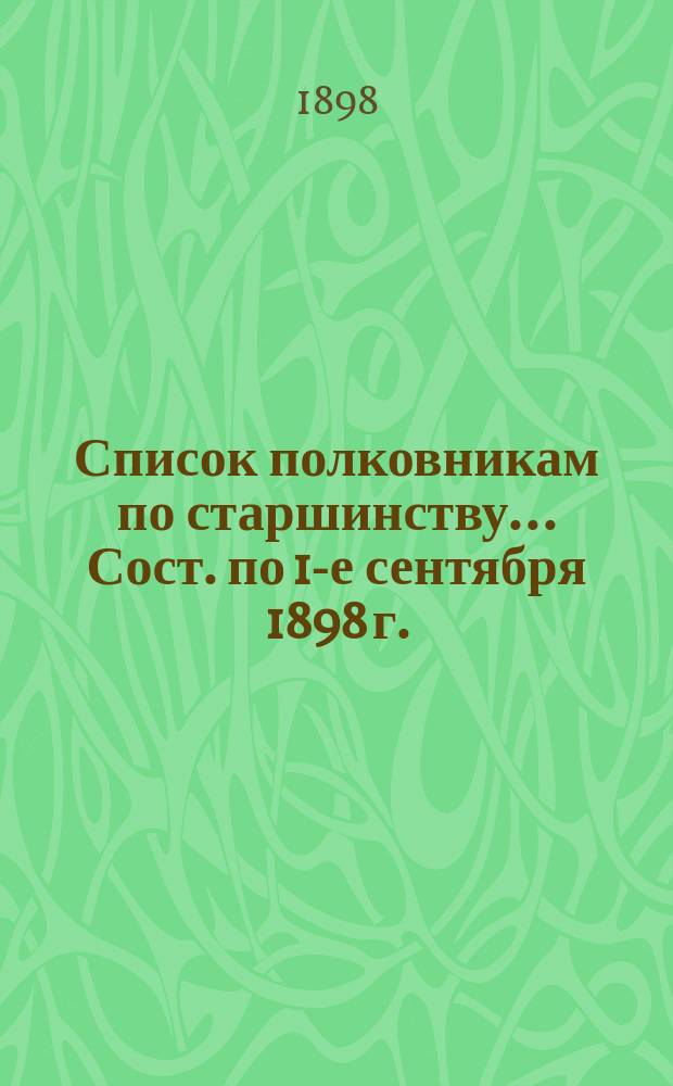 Список полковникам по старшинству... Сост. по 1-е сентября 1898 г.