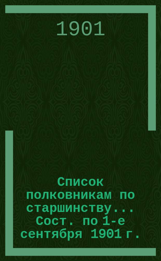Список полковникам по старшинству... Сост. по 1-е сентября 1901 г.