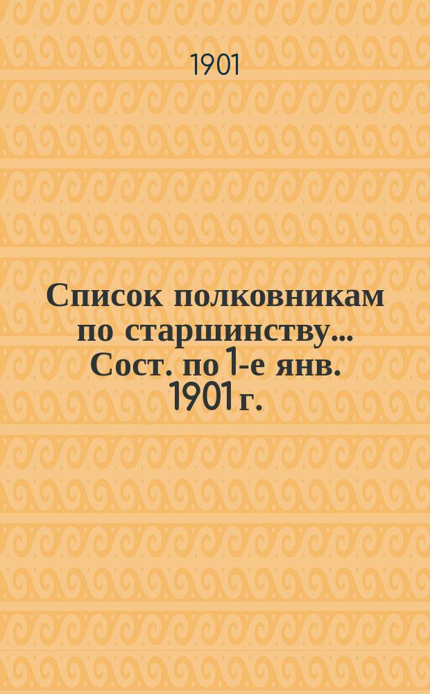 Список полковникам по старшинству... Сост. по 1-е янв. 1901 г.