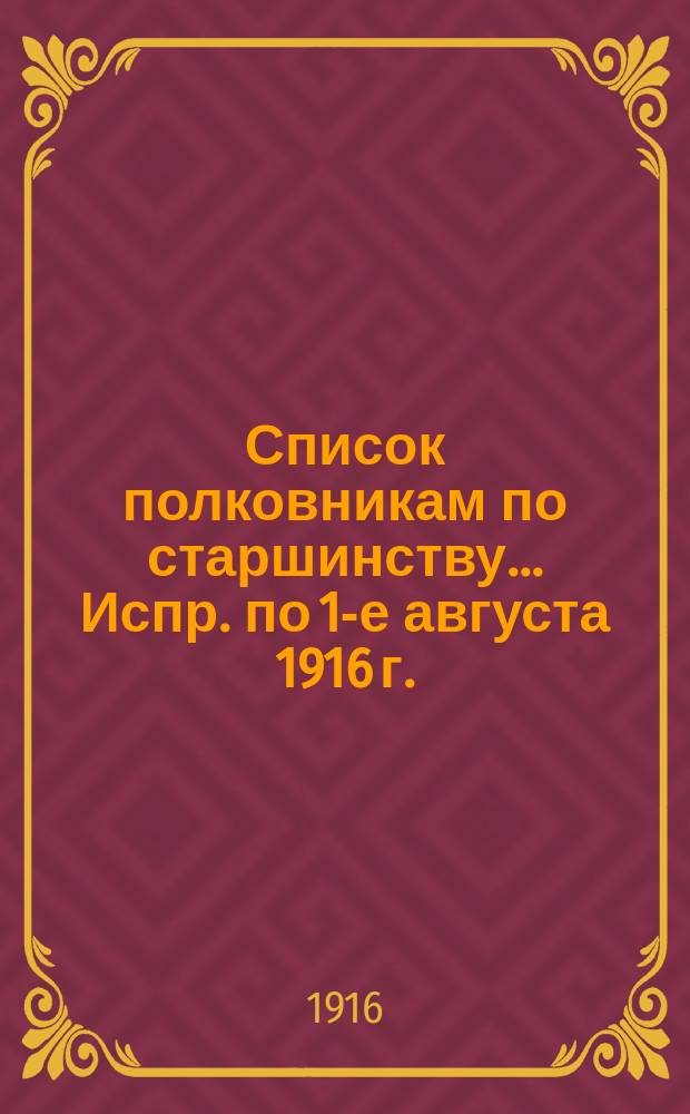 Список полковникам по старшинству... Испр. по 1-е августа 1916 г.