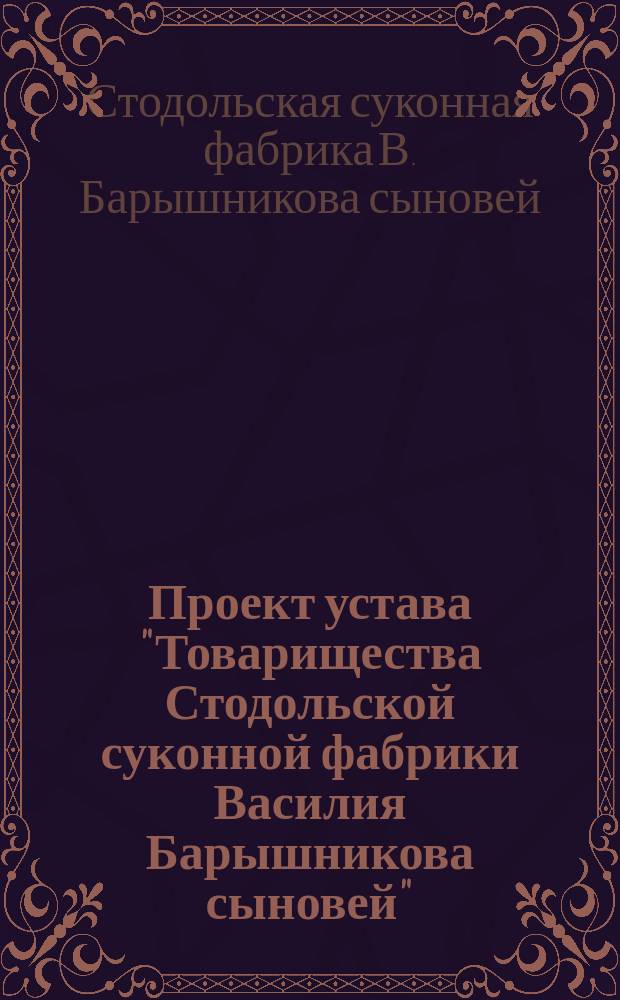Проект устава "Товарищества Стодольской суконной фабрики Василия Барышникова сыновей"