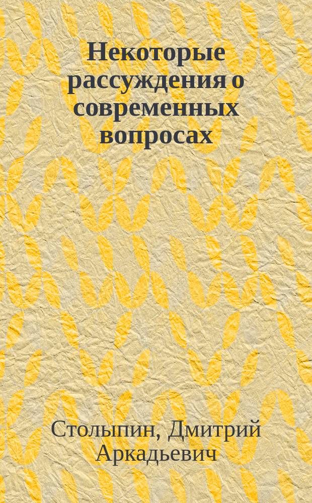Некоторые рассуждения о современных вопросах: Причины неудовлетворительности в преподавании полит. экономии; О земельной собственности / Д. Столыпин