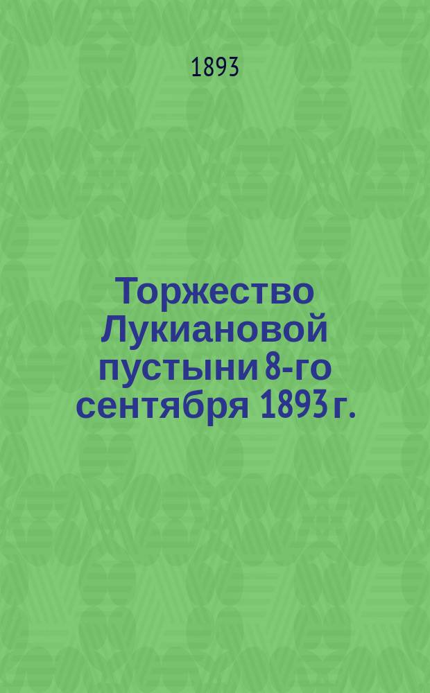 Торжество Лукиановой пустыни 8-го сентября 1893 г. : 300-летие обретения ее иконы Рождества пречистой Богородицы