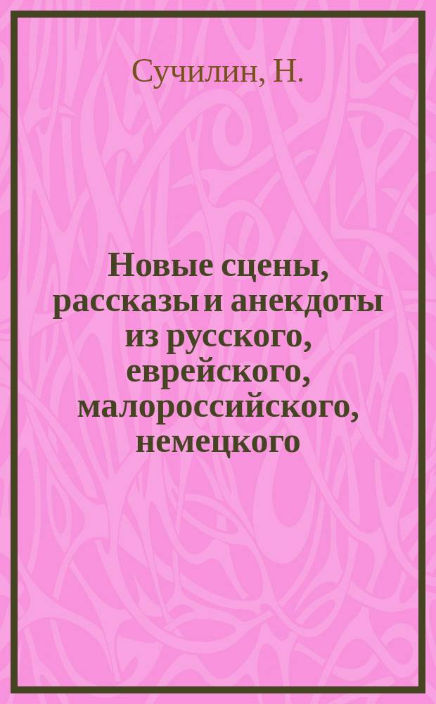 Новые сцены, рассказы и анекдоты из русского, еврейского, малороссийского, немецкого, армянского и цыганского быта, собранные из сборников русских писателей