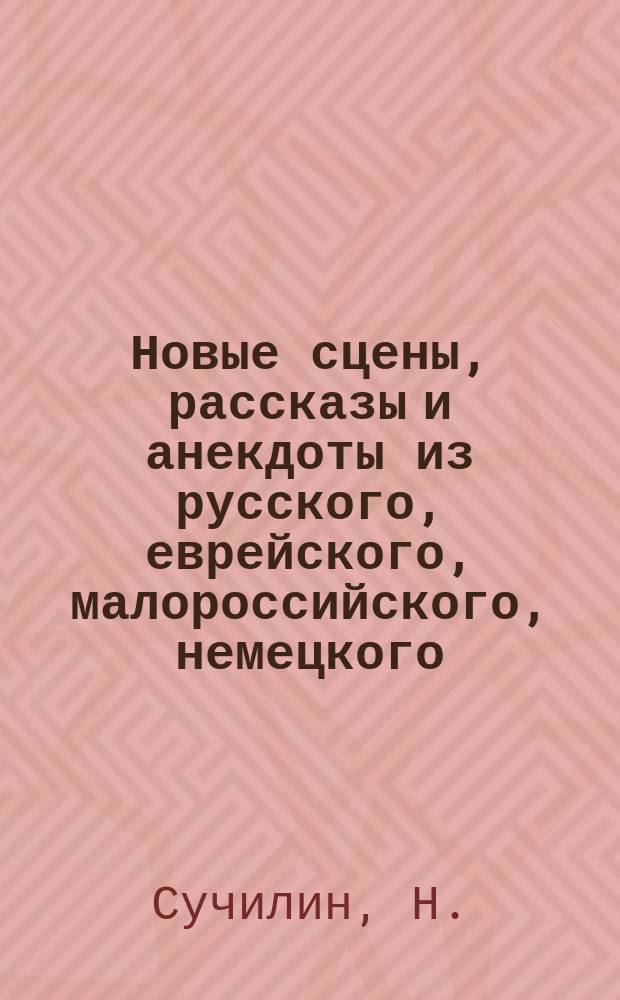 Новые сцены, рассказы и анекдоты из русского, еврейского, малороссийского, немецкого, армянского и цыганского быта, собранные из сборников русских писателей